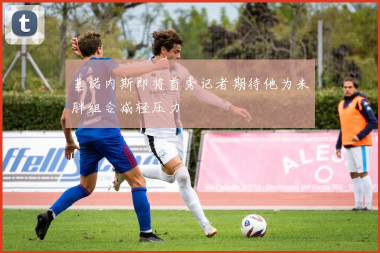 基诺内斯即将首秀记者期待他为米胖组合减轻压力